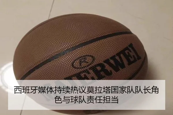 西班牙媒体持续热议莫拉塔国家队队长角色与球队责任担当（kaiyun）
